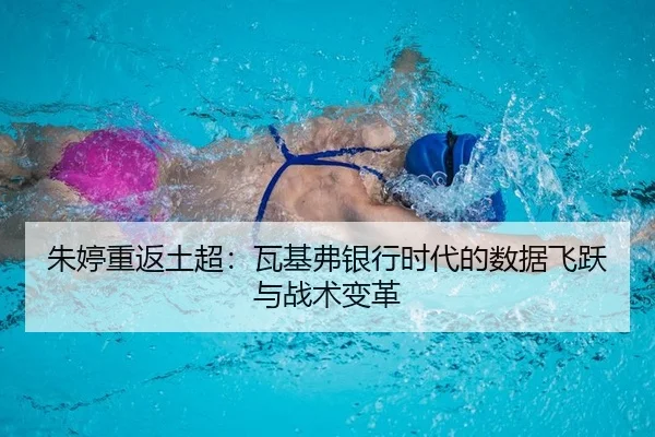 朱婷重返土超：瓦基弗银行时代的数据飞跃与战术变革